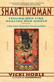 Title: Shakti Woman: Feeling Our Fire, Healing Our World, Author: Vicki Noble