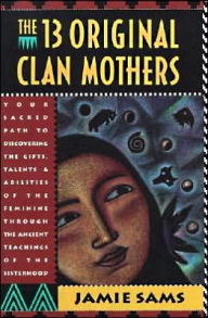 Title: The Thirteen Original Clan Mothers: Your Sacred Path to Discovering the Gifts, Talents, and Abilities of the Feminin, Author: Jamie Sams