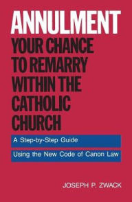 Title: Annulment--Your Chance to Remarry Within the Catholic Church: A Step-by-Step Guide Using the New Code of Canon Law, Author: Joseph P. Zwack