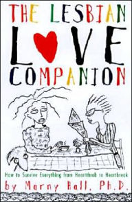 Title: The Lesbian Love Companion: How To Survive Everything From Heartthrob to Heartbreak, Author: Marny Hall