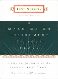 Title: Make Me an Instrument of Your Peace: Living in the Spirit of the Prayer of St. Francis, Author: Kent Nerburn