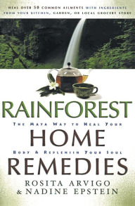 Rainforest Home Remedies: The Maya Way to Heal Your Body and Replenish Your Soul