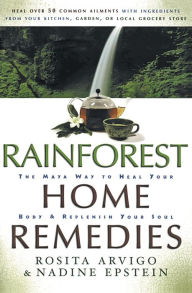 Title: Rainforest Home Remedies: The Maya Way To Heal Your Body and Replenish Your Soul, Author: Rosita Arvigo