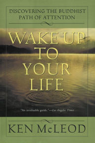 Title: Wake Up To Your Life: Discovering the Buddhist Path of Attention, Author: Ken McLeod