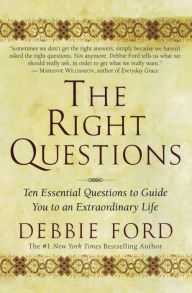Title: The Right Questions: Ten Essential Questions to Guide You to an Extraordinary Life, Author: Debbie Ford