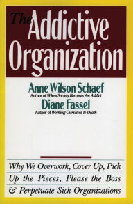Title: The Addictive Organization: Why We Overwork, Cover Up, Pick Up the Pieces, Please the Boss, and Perpetuate S, Author: Anne Wilson Schaef