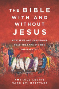 Title: The Bible With and Without Jesus: How Jews and Christians Read the Same Stories Differently, Author: Amy-Jill Levine