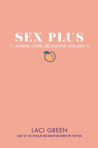 Title: Sex Plus: Learning, Loving, and Enjoying Your Body, Author: Laci Green