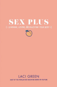 Title: Sex Plus: Learning, Loving, and Enjoying Your Body, Author: Laci Green