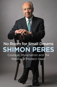 Title: No Room for Small Dreams: Courage, Imagination and the Making of Modern Israel, Author: Shimon Peres