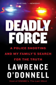 Title: Deadly Force: A Police Shooting and My Family's Search for the Truth, Author: Lawrence O'Donnell