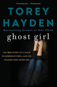 Title: Ghost Girl: The True Story of a Child in Desperate Peril-and a Teacher Who Saved Her, Author: Torey Hayden
