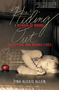 Title: Hiding Out: A Memoir of Drugs, Deception, and Double Lives, Author: Tina Alexis Allen