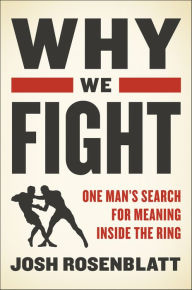 Title: Why We Fight: One Man's Search for Meaning Inside the Ring, Author: Josh Rosenblatt