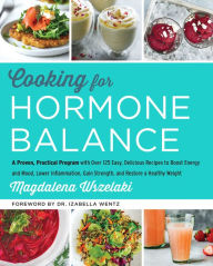 Title: Cooking for Hormone Balance: A Proven, Practical Program with Over 125 Easy, Delicious Recipes to Boost Energy and Mood, Lower Inflammation, Gain Strength, and Restore a Healthy Weight, Author: Magdalena Wszelaki