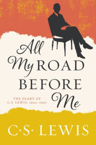 Title: All My Road Before Me: The Diary of C. S. Lewis, 1922-1927, Author: C. S. Lewis
