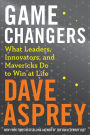 Game Changers: What Leaders, Innovators, and Mavericks Do to Win at Life