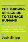 The Grown-Up's Guide to Teenage Humans: How to Decode Their Behavior, Develop Unshakable Trust, and Raise a Respectable Adult