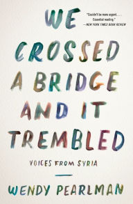 Title: We Crossed a Bridge and It Trembled: Voices from Syria, Author: Wendy Pearlman