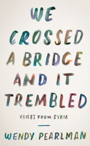 Title: We Crossed a Bridge and It Trembled: Voices from Syria, Author: Wendy Pearlman