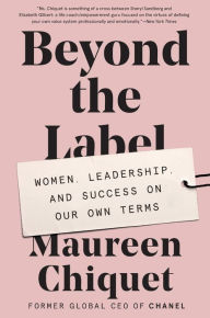 Title: Beyond the Label: Women, Leadership, and Success on Our Own Terms, Author: Maureen Chiquet