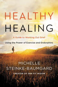 Title: Healthy Healing: A Guide to Working Out Grief Using the Power of Exercise and Endorphins, Author: Michelle Steinke-Baumgard