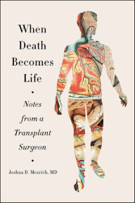 Title: When Death Becomes Life: Notes from a Transplant Surgeon, Author: Joshua D. Mezrich MD