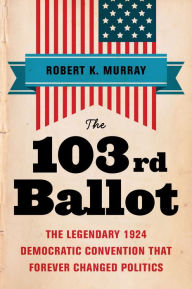 Title: The 103rd Ballot: The Legendary 1924 Democratic Convention That Forever Changed Politics, Author: Robert Keith Murray