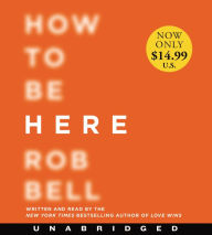 Title: How to Be Here: A Guide to Creating a Life Worth Living, Author: Rob Bell