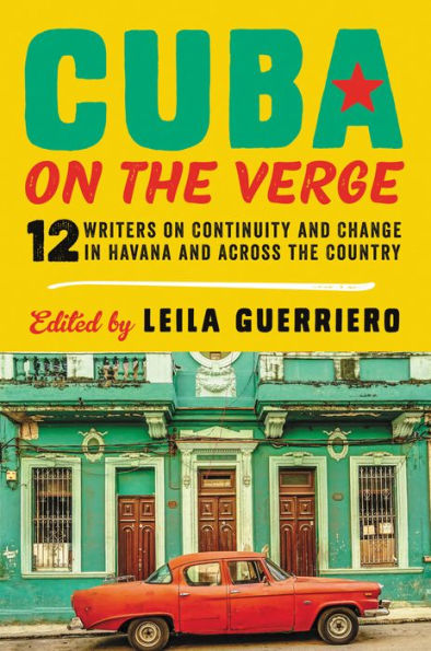 Cuba on the Verge: 12 Writers on Continuity and Change in Havana and Across the Country