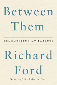 Title: Between Them: Remembering My Parents, Author: Richard Ford