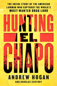 Title: Hunting El Chapo: The Inside Story of the American Lawman Who Captured the World's Most-Wanted Drug Lord, Author: Andrew Hogan