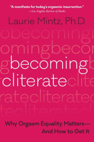 Title: Becoming Cliterate: Why Orgasm Equality Matters--And How to Get It, Author: Laurie Mintz