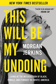 Title: This Will Be My Undoing: Living at the Intersection of Black, Female, and Feminist in (White) America, Author: Morgan Jerkins