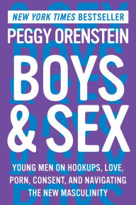 Title: Boys & Sex: Young Men on Hookups, Love, Porn, Consent, and Navigating the New Masculinity, Author: Peggy Orenstein