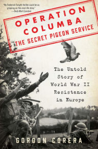 Title: Operation Columba--The Secret Pigeon Service: The Untold Story of World War II Resistance in Europe, Author: Gordon Corera