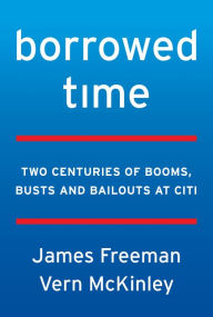Title: Borrowed Time: Two Centuries of Booms, Busts, and Bailouts at Citi, Author: James Freeman