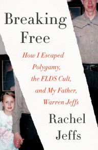 Title: Breaking Free: How I Escaped Polygamy, the FLDS Cult, and My Father, Warren Jeffs, Author: Rachel Jeffs