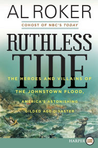 Title: Ruthless Tide: The Heroes and Villains of the Johnstown Flood, America's Astonishing Gilded Age Disaster, Author: Al Roker