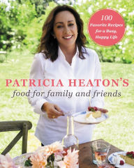 Title: Patricia Heaton's Food for Family and Friends: 100 Favorite Recipes for a Busy, Happy Life, Author: Patricia Heaton