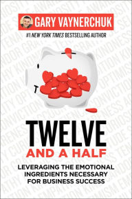 Title: Twelve and a Half: Leveraging the Emotional Ingredients Necessary for Business Success, Author: Gary Vaynerchuk