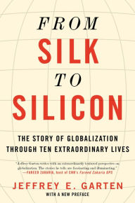 Title: From Silk to Silicon: The Story of Globalization Through Ten Extraordinary Lives, Author: Jeffrey E. Garten