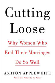 Title: Cutting Loose: Why Women Who End Their Marriages Do So Well, Author: Ashton Applewhite