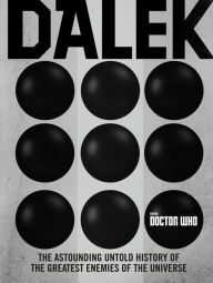 Title: Dalek: The Astounding Untold History of The Greatest Enemies of the Universe, Author: George Mann