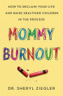 Mommy Burnout: How to Reclaim Your Life and Raise Healthier Children in the Process