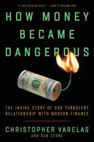 Title: How Money Became Dangerous: The Inside Story of Our Turbulent Relationship with Modern Finance, Author: Christopher Varelas