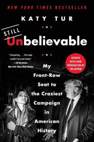 Title: Unbelievable: My Front-Row Seat to the Craziest Campaign in American History, Author: Katy Tur