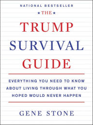 Title: The Trump Survival Guide: Everything You Need to Know about Living through What You Hoped Would Never Happen, Author: Gene Stone