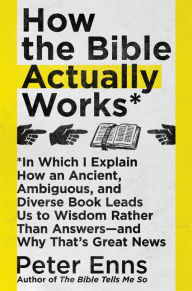 Download e book german How the Bible Actually Works: In Which I Explain How An Ancient, Ambiguous, and Diverse Book Leads Us to Wisdom Rather Than Answers - and Why That's Great News 9780062686756