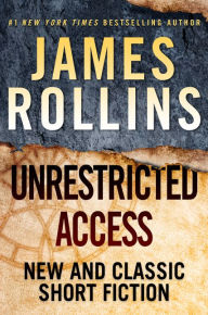 Title: Unrestricted Access: New and Classic Short Fiction, Author: James Rollins